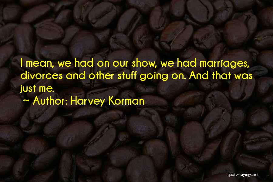 Harvey Korman Quotes: I Mean, We Had On Our Show, We Had Marriages, Divorces And Other Stuff Going On. And That Was Just