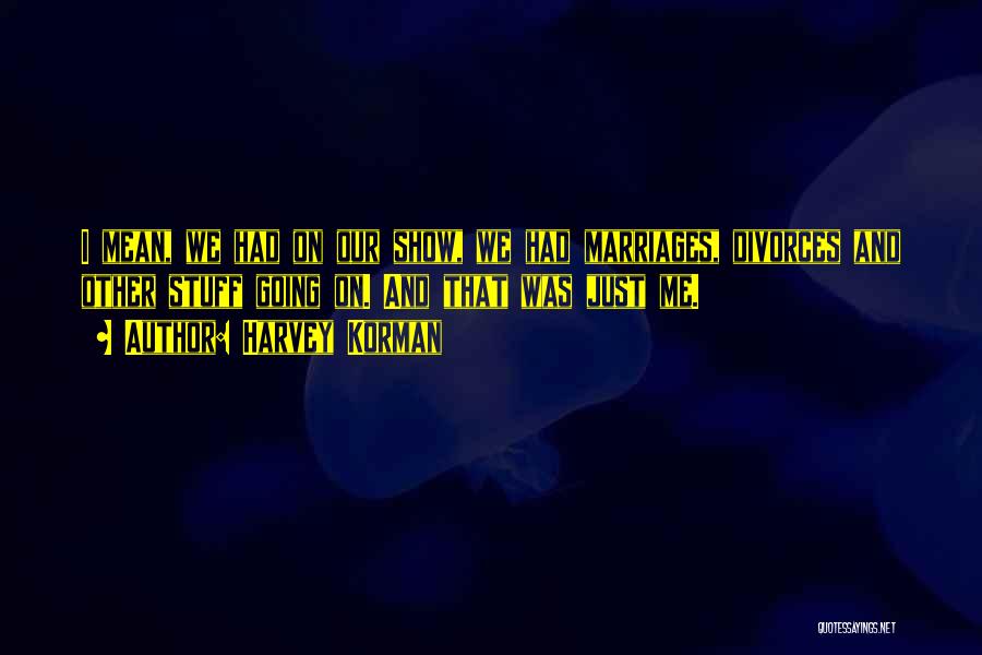 Harvey Korman Quotes: I Mean, We Had On Our Show, We Had Marriages, Divorces And Other Stuff Going On. And That Was Just