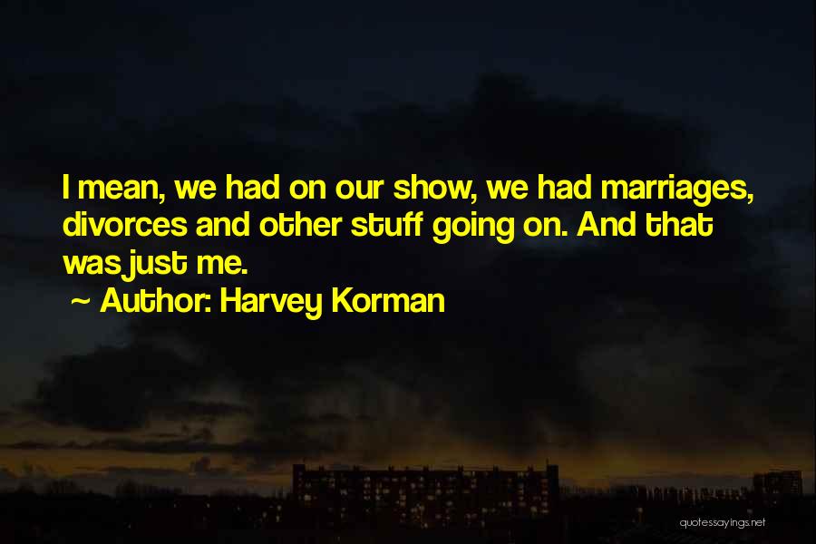 Harvey Korman Quotes: I Mean, We Had On Our Show, We Had Marriages, Divorces And Other Stuff Going On. And That Was Just