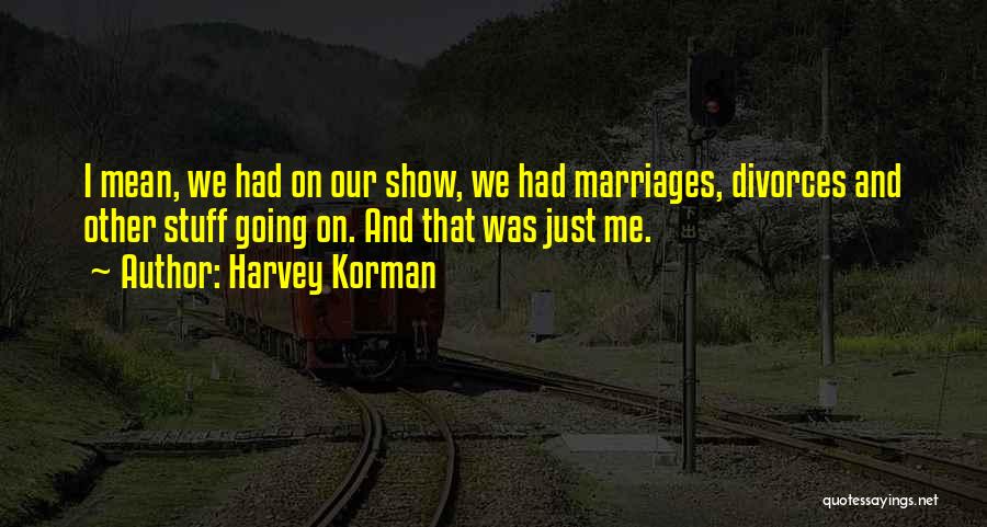 Harvey Korman Quotes: I Mean, We Had On Our Show, We Had Marriages, Divorces And Other Stuff Going On. And That Was Just