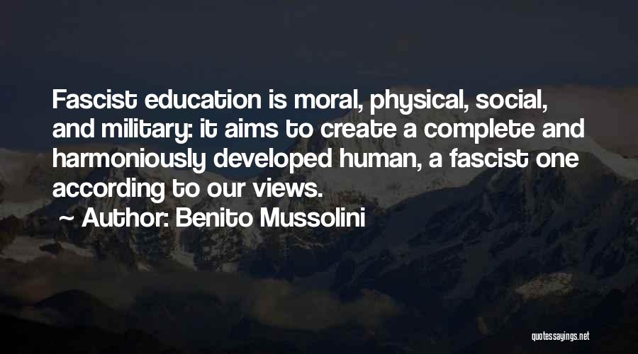 Benito Mussolini Quotes: Fascist Education Is Moral, Physical, Social, And Military: It Aims To Create A Complete And Harmoniously Developed Human, A Fascist