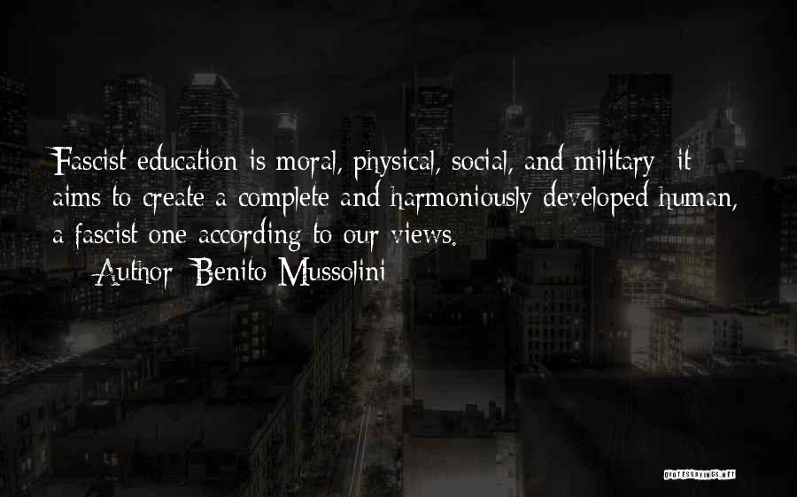 Benito Mussolini Quotes: Fascist Education Is Moral, Physical, Social, And Military: It Aims To Create A Complete And Harmoniously Developed Human, A Fascist