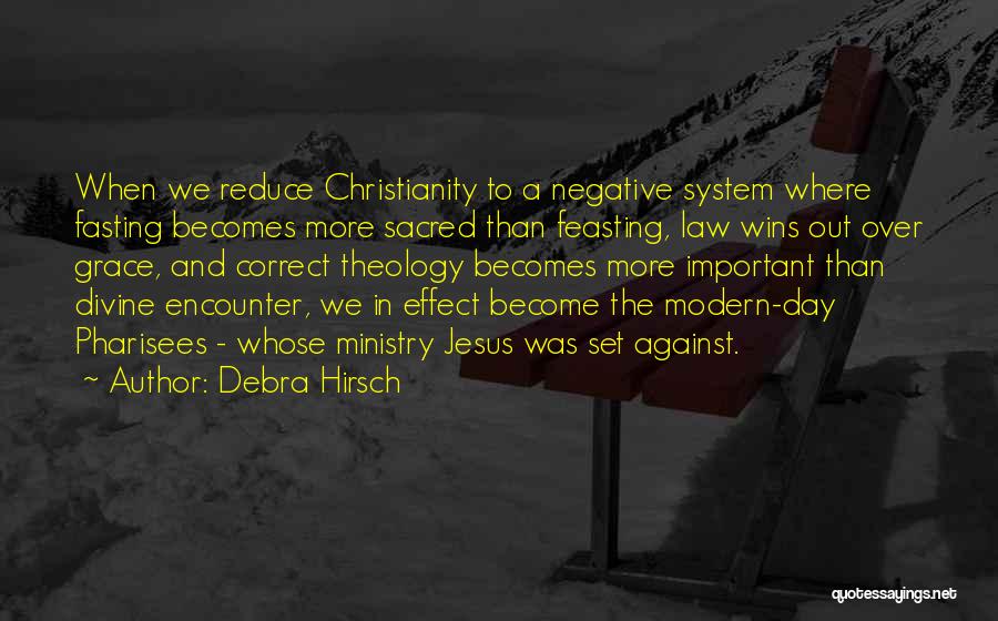 Debra Hirsch Quotes: When We Reduce Christianity To A Negative System Where Fasting Becomes More Sacred Than Feasting, Law Wins Out Over Grace,