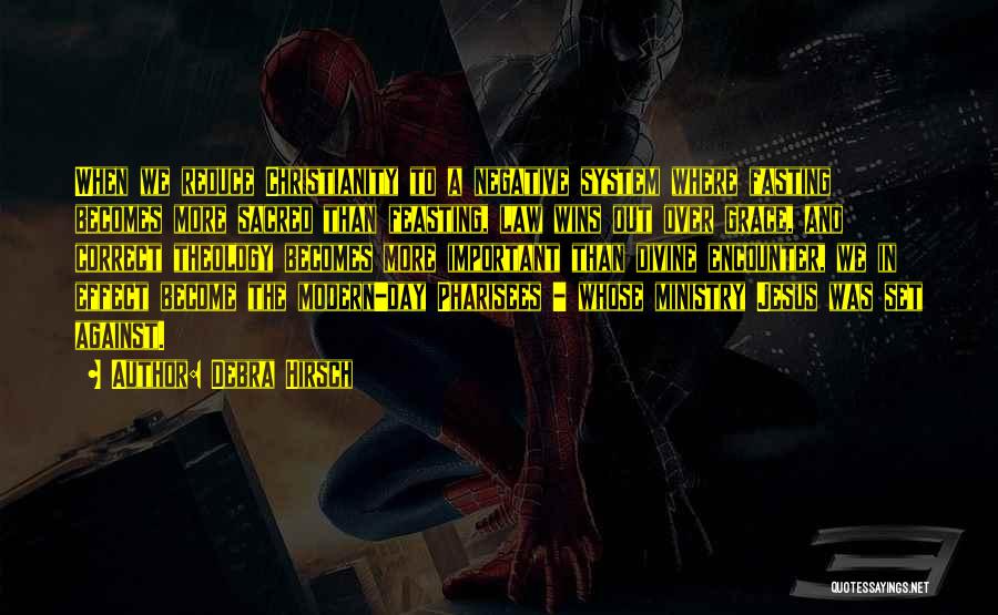 Debra Hirsch Quotes: When We Reduce Christianity To A Negative System Where Fasting Becomes More Sacred Than Feasting, Law Wins Out Over Grace,