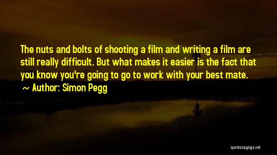 Simon Pegg Quotes: The Nuts And Bolts Of Shooting A Film And Writing A Film Are Still Really Difficult. But What Makes It