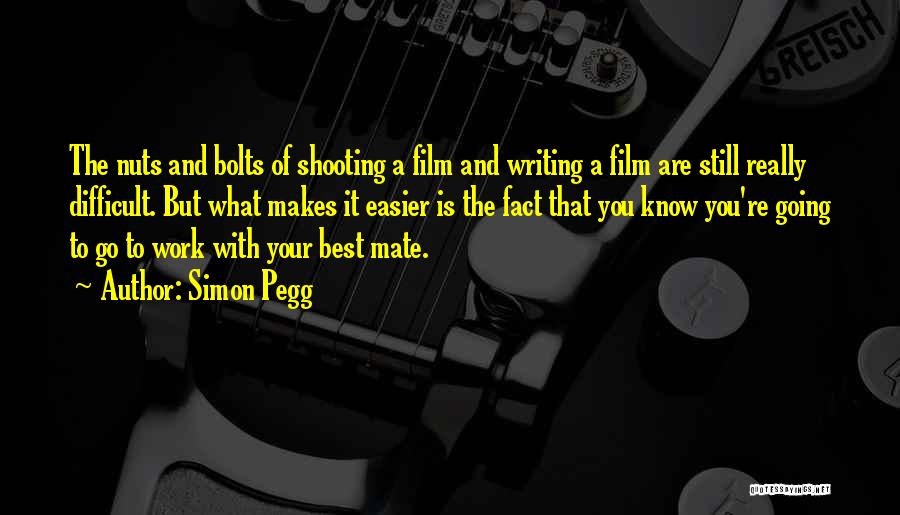 Simon Pegg Quotes: The Nuts And Bolts Of Shooting A Film And Writing A Film Are Still Really Difficult. But What Makes It