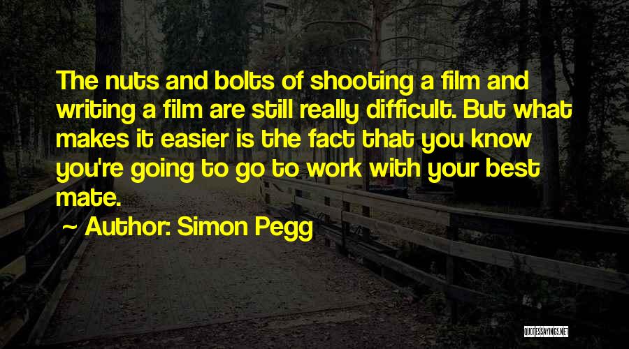 Simon Pegg Quotes: The Nuts And Bolts Of Shooting A Film And Writing A Film Are Still Really Difficult. But What Makes It