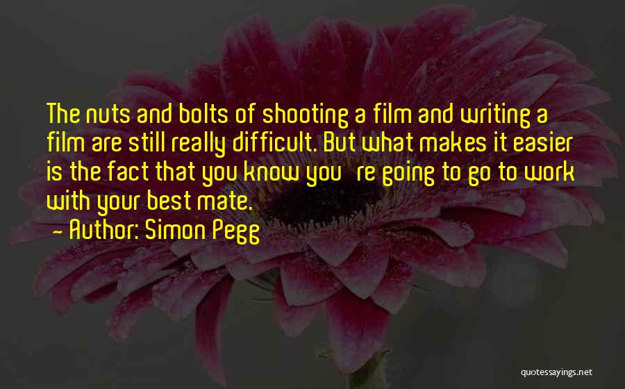 Simon Pegg Quotes: The Nuts And Bolts Of Shooting A Film And Writing A Film Are Still Really Difficult. But What Makes It