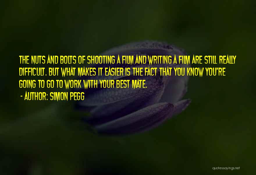 Simon Pegg Quotes: The Nuts And Bolts Of Shooting A Film And Writing A Film Are Still Really Difficult. But What Makes It