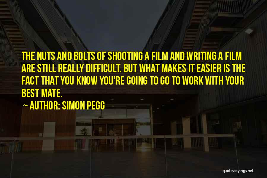 Simon Pegg Quotes: The Nuts And Bolts Of Shooting A Film And Writing A Film Are Still Really Difficult. But What Makes It