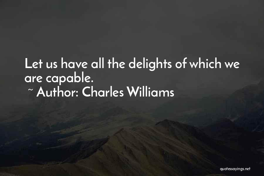 Charles Williams Quotes: Let Us Have All The Delights Of Which We Are Capable.