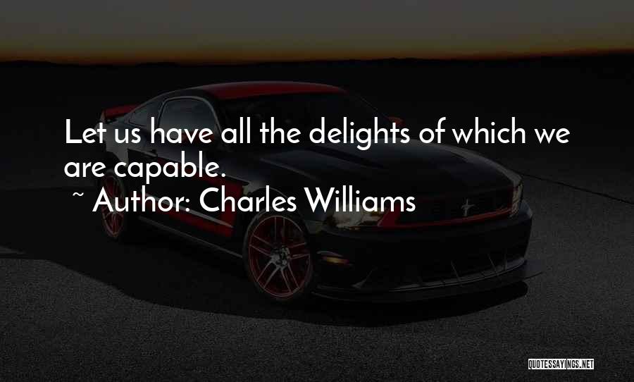 Charles Williams Quotes: Let Us Have All The Delights Of Which We Are Capable.