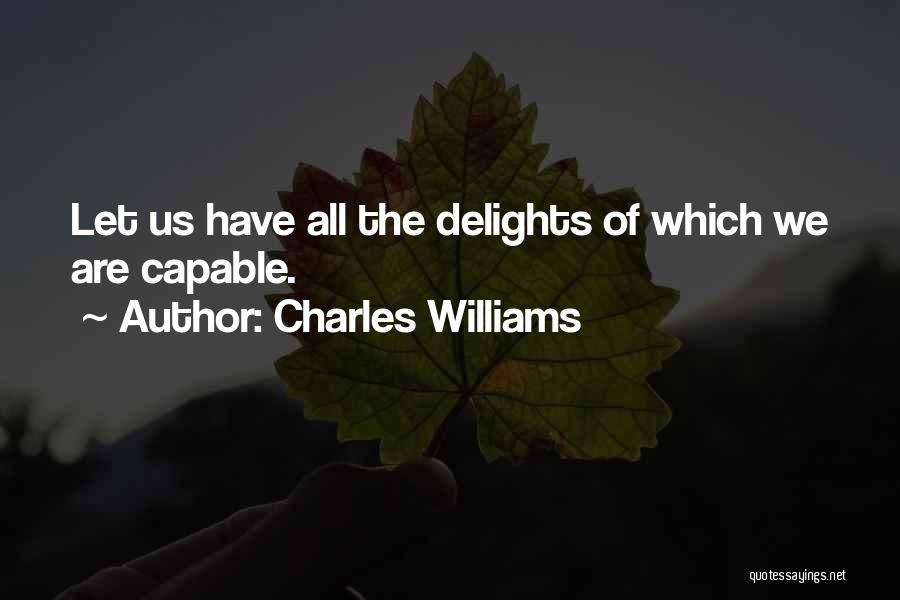 Charles Williams Quotes: Let Us Have All The Delights Of Which We Are Capable.