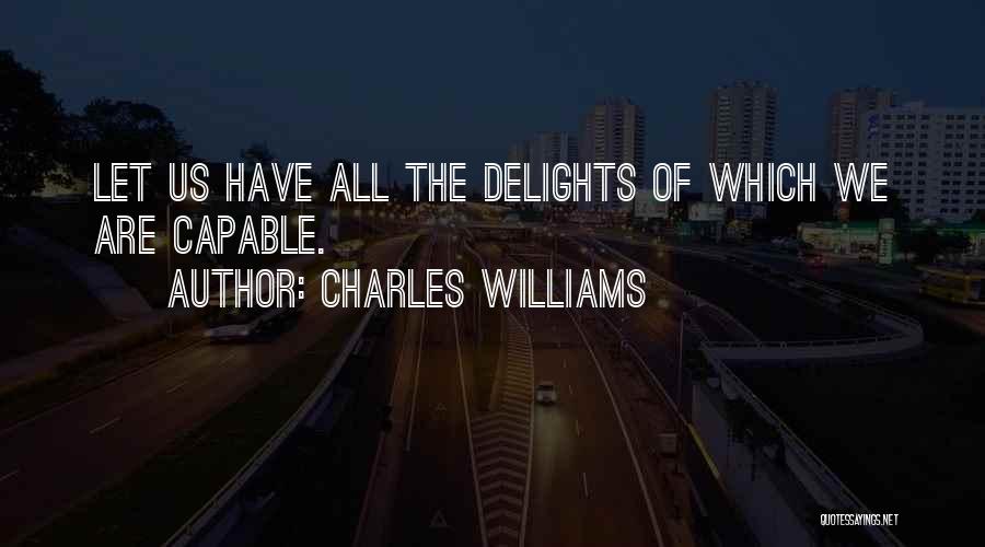 Charles Williams Quotes: Let Us Have All The Delights Of Which We Are Capable.