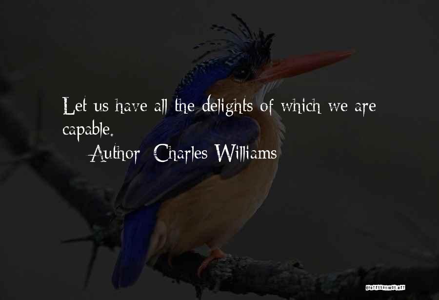 Charles Williams Quotes: Let Us Have All The Delights Of Which We Are Capable.