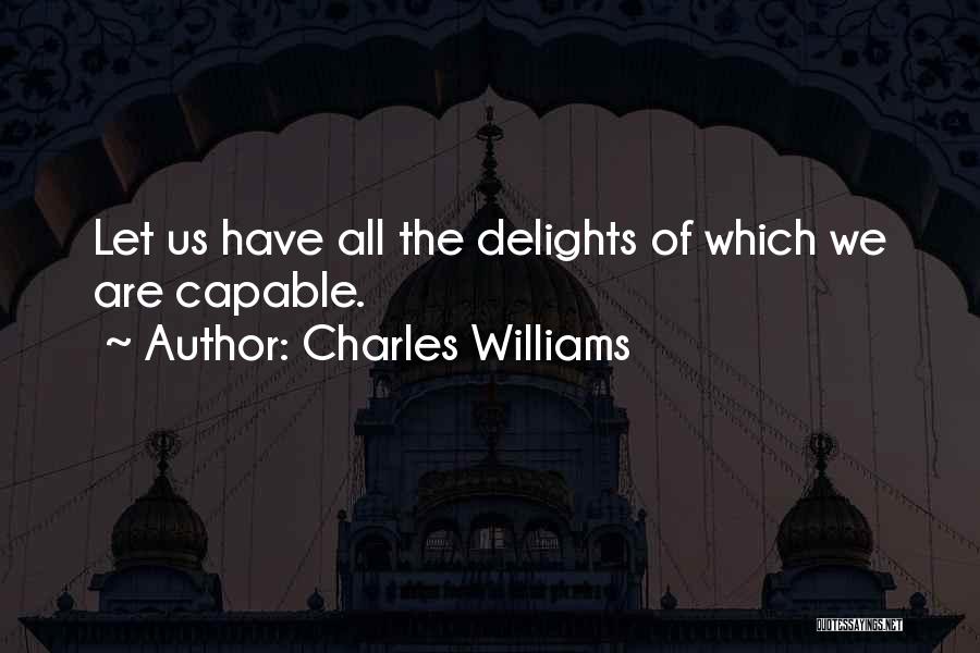 Charles Williams Quotes: Let Us Have All The Delights Of Which We Are Capable.