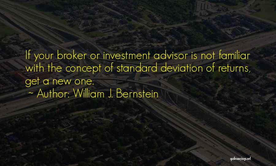 William J. Bernstein Quotes: If Your Broker Or Investment Advisor Is Not Familiar With The Concept Of Standard Deviation Of Returns, Get A New