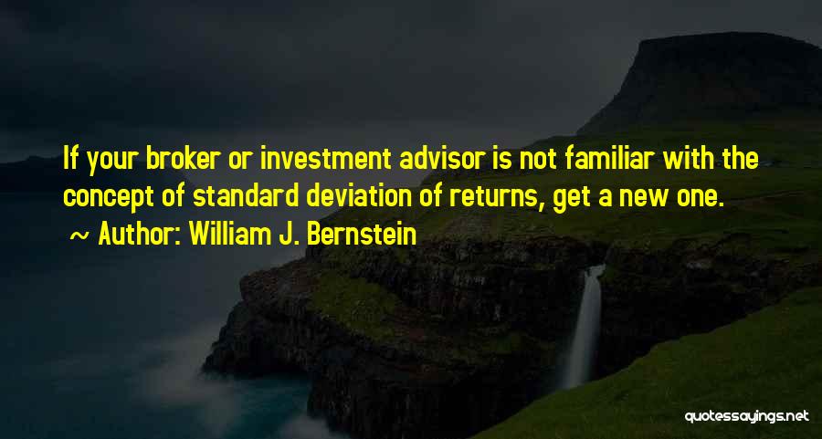 William J. Bernstein Quotes: If Your Broker Or Investment Advisor Is Not Familiar With The Concept Of Standard Deviation Of Returns, Get A New