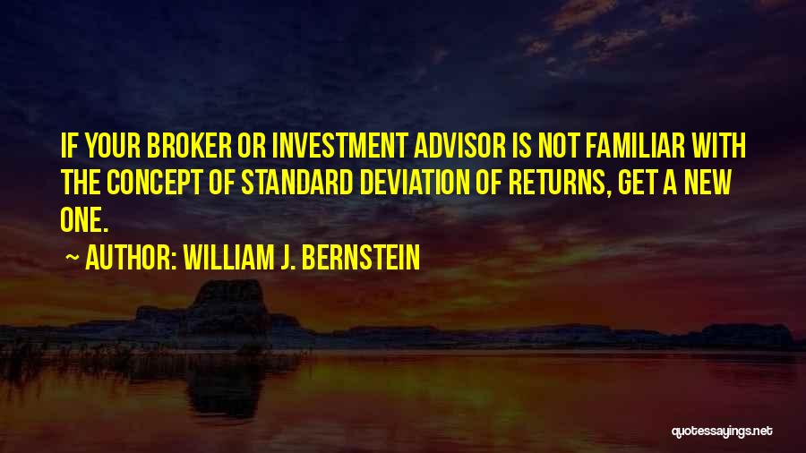 William J. Bernstein Quotes: If Your Broker Or Investment Advisor Is Not Familiar With The Concept Of Standard Deviation Of Returns, Get A New