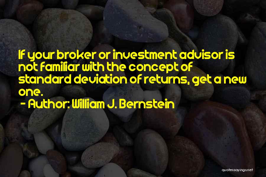 William J. Bernstein Quotes: If Your Broker Or Investment Advisor Is Not Familiar With The Concept Of Standard Deviation Of Returns, Get A New