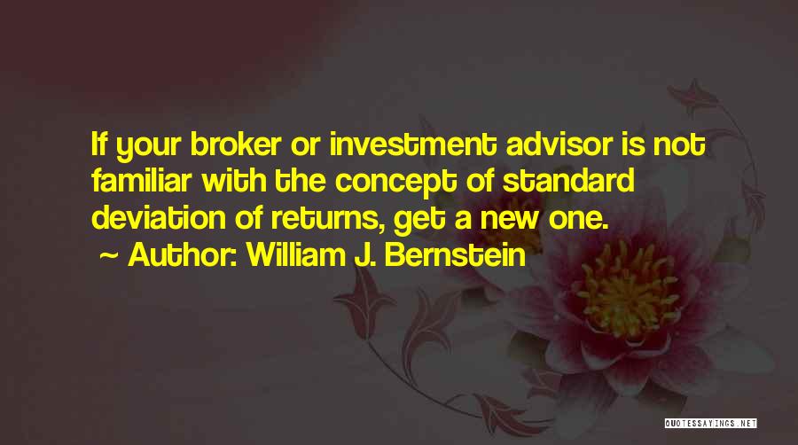 William J. Bernstein Quotes: If Your Broker Or Investment Advisor Is Not Familiar With The Concept Of Standard Deviation Of Returns, Get A New