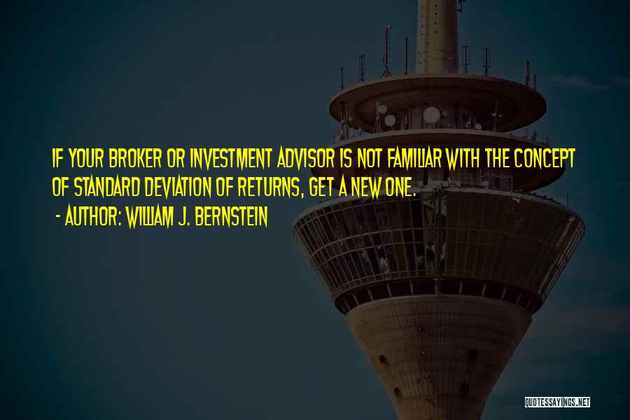 William J. Bernstein Quotes: If Your Broker Or Investment Advisor Is Not Familiar With The Concept Of Standard Deviation Of Returns, Get A New