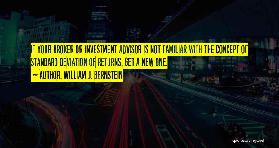 William J. Bernstein Quotes: If Your Broker Or Investment Advisor Is Not Familiar With The Concept Of Standard Deviation Of Returns, Get A New