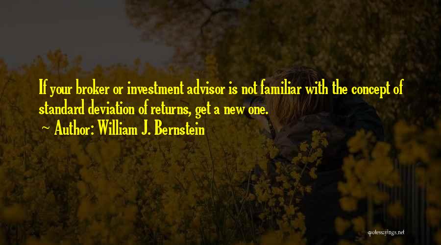 William J. Bernstein Quotes: If Your Broker Or Investment Advisor Is Not Familiar With The Concept Of Standard Deviation Of Returns, Get A New