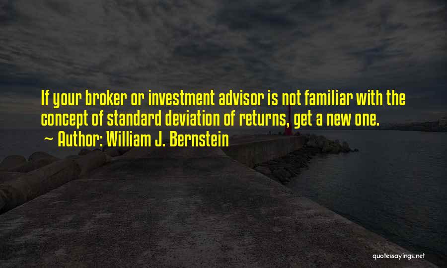 William J. Bernstein Quotes: If Your Broker Or Investment Advisor Is Not Familiar With The Concept Of Standard Deviation Of Returns, Get A New