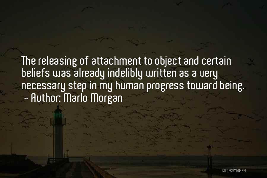 Marlo Morgan Quotes: The Releasing Of Attachment To Object And Certain Beliefs Was Already Indelibly Written As A Very Necessary Step In My