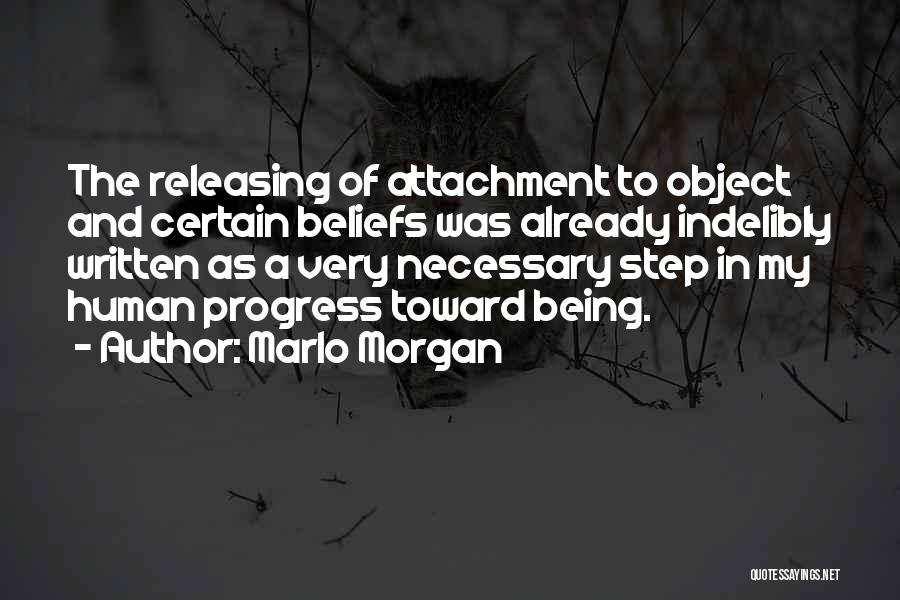 Marlo Morgan Quotes: The Releasing Of Attachment To Object And Certain Beliefs Was Already Indelibly Written As A Very Necessary Step In My