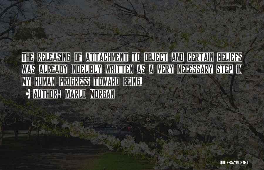 Marlo Morgan Quotes: The Releasing Of Attachment To Object And Certain Beliefs Was Already Indelibly Written As A Very Necessary Step In My