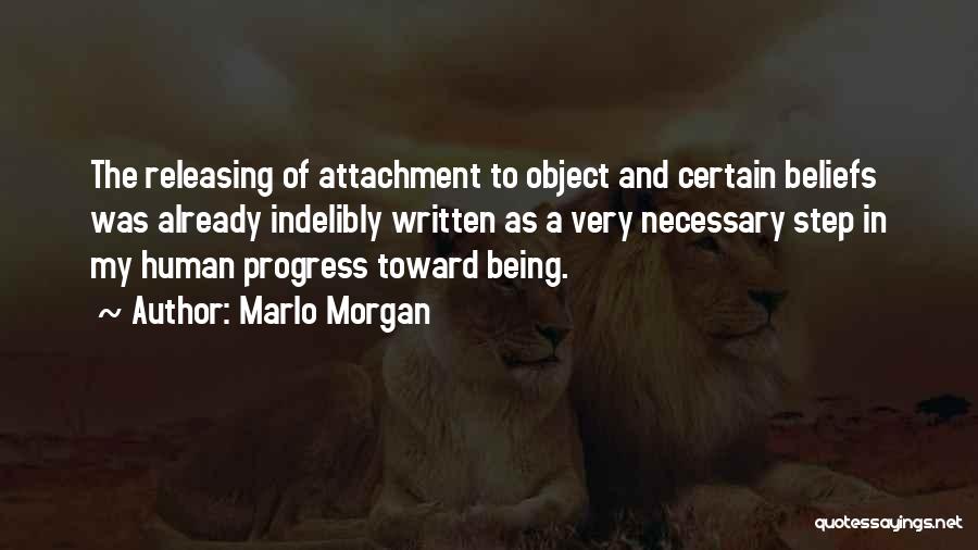 Marlo Morgan Quotes: The Releasing Of Attachment To Object And Certain Beliefs Was Already Indelibly Written As A Very Necessary Step In My