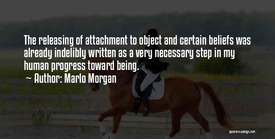 Marlo Morgan Quotes: The Releasing Of Attachment To Object And Certain Beliefs Was Already Indelibly Written As A Very Necessary Step In My