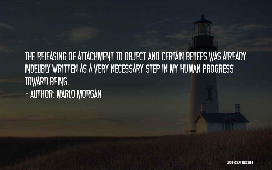 Marlo Morgan Quotes: The Releasing Of Attachment To Object And Certain Beliefs Was Already Indelibly Written As A Very Necessary Step In My