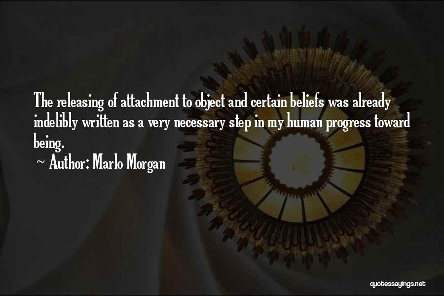 Marlo Morgan Quotes: The Releasing Of Attachment To Object And Certain Beliefs Was Already Indelibly Written As A Very Necessary Step In My