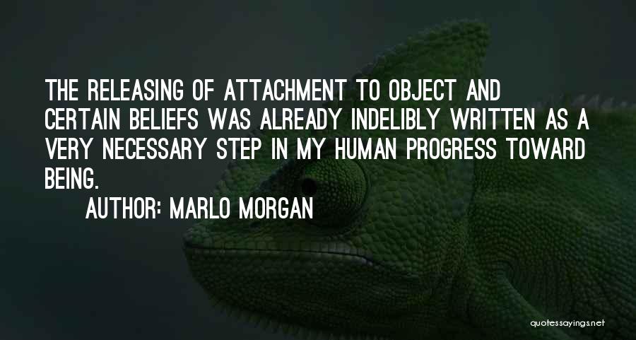 Marlo Morgan Quotes: The Releasing Of Attachment To Object And Certain Beliefs Was Already Indelibly Written As A Very Necessary Step In My