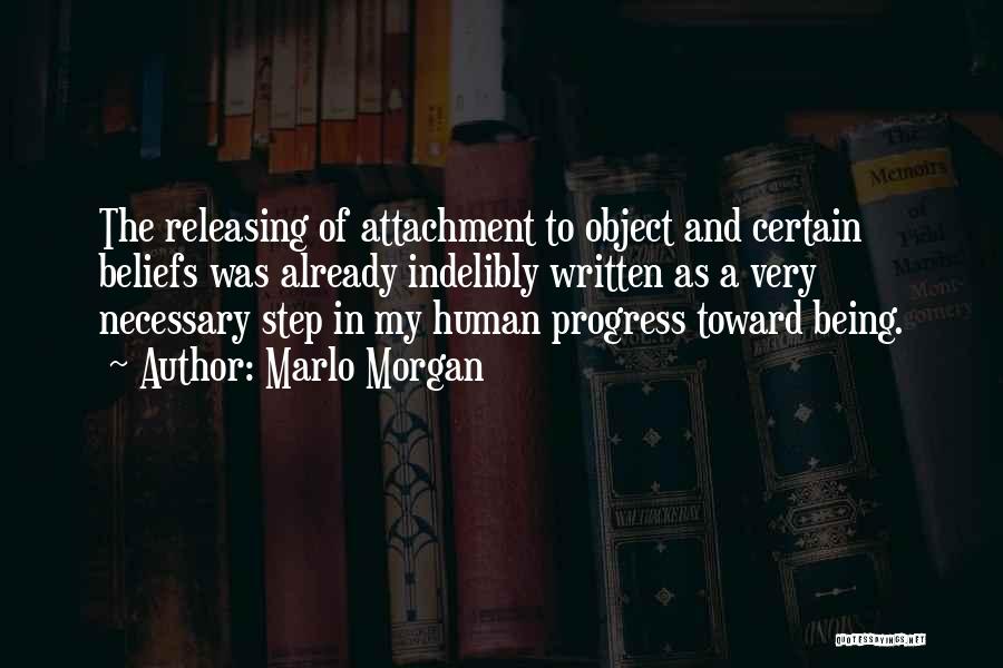 Marlo Morgan Quotes: The Releasing Of Attachment To Object And Certain Beliefs Was Already Indelibly Written As A Very Necessary Step In My