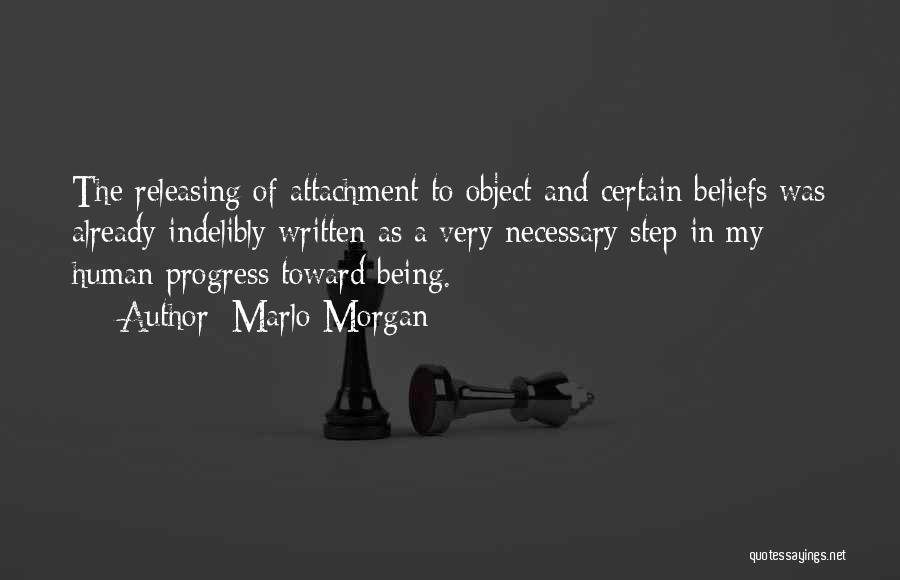 Marlo Morgan Quotes: The Releasing Of Attachment To Object And Certain Beliefs Was Already Indelibly Written As A Very Necessary Step In My