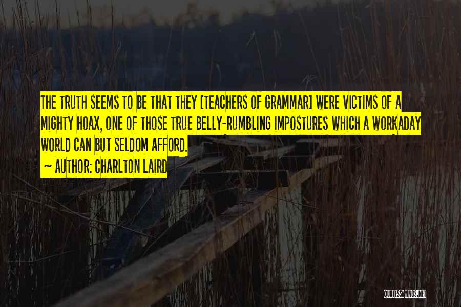 Charlton Laird Quotes: The Truth Seems To Be That They [teachers Of Grammar] Were Victims Of A Mighty Hoax, One Of Those True