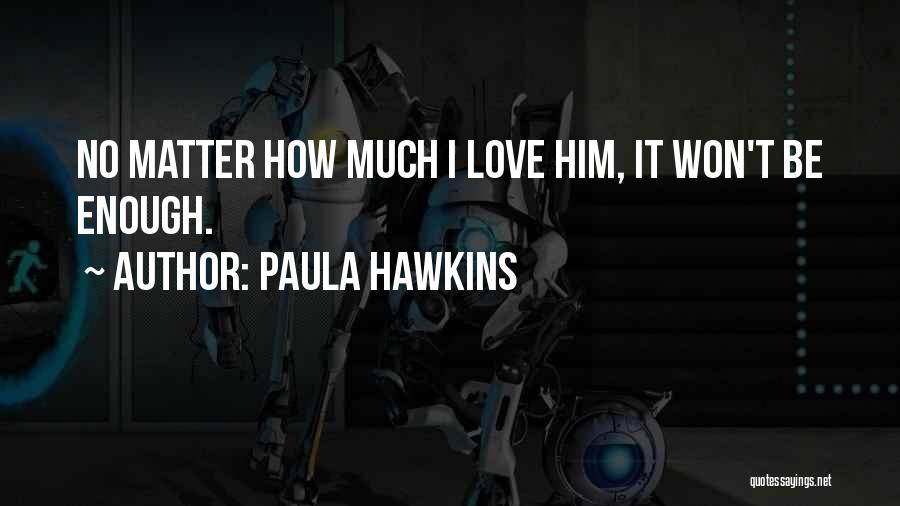 Paula Hawkins Quotes: No Matter How Much I Love Him, It Won't Be Enough.