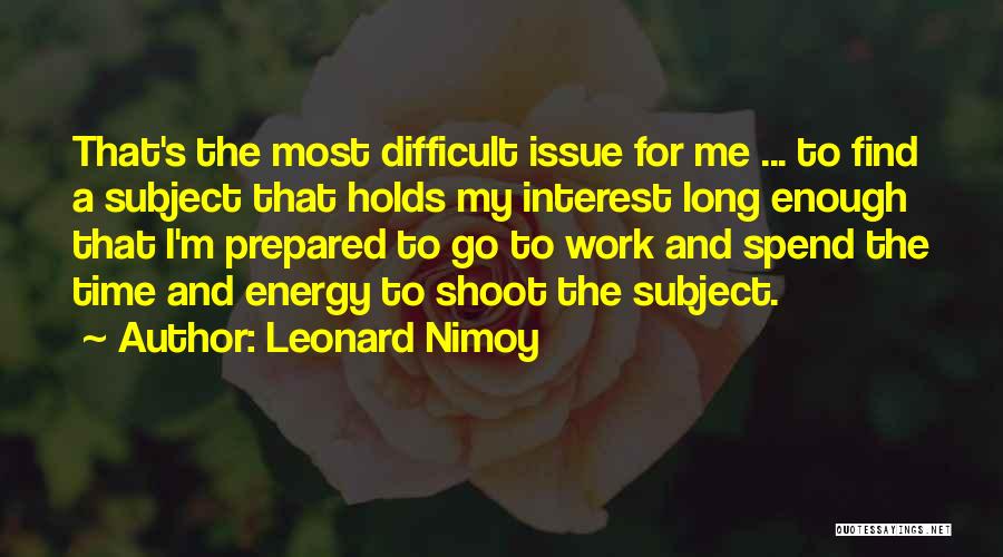 Leonard Nimoy Quotes: That's The Most Difficult Issue For Me ... To Find A Subject That Holds My Interest Long Enough That I'm