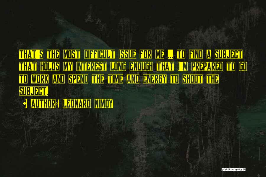 Leonard Nimoy Quotes: That's The Most Difficult Issue For Me ... To Find A Subject That Holds My Interest Long Enough That I'm