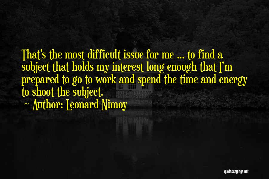 Leonard Nimoy Quotes: That's The Most Difficult Issue For Me ... To Find A Subject That Holds My Interest Long Enough That I'm