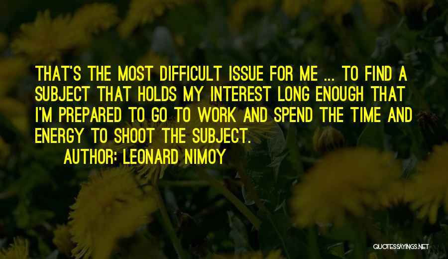 Leonard Nimoy Quotes: That's The Most Difficult Issue For Me ... To Find A Subject That Holds My Interest Long Enough That I'm