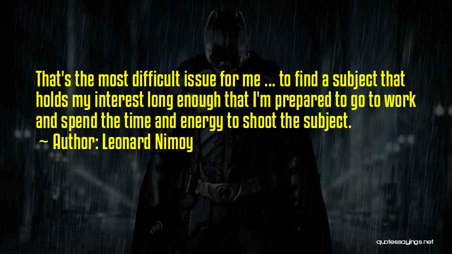 Leonard Nimoy Quotes: That's The Most Difficult Issue For Me ... To Find A Subject That Holds My Interest Long Enough That I'm