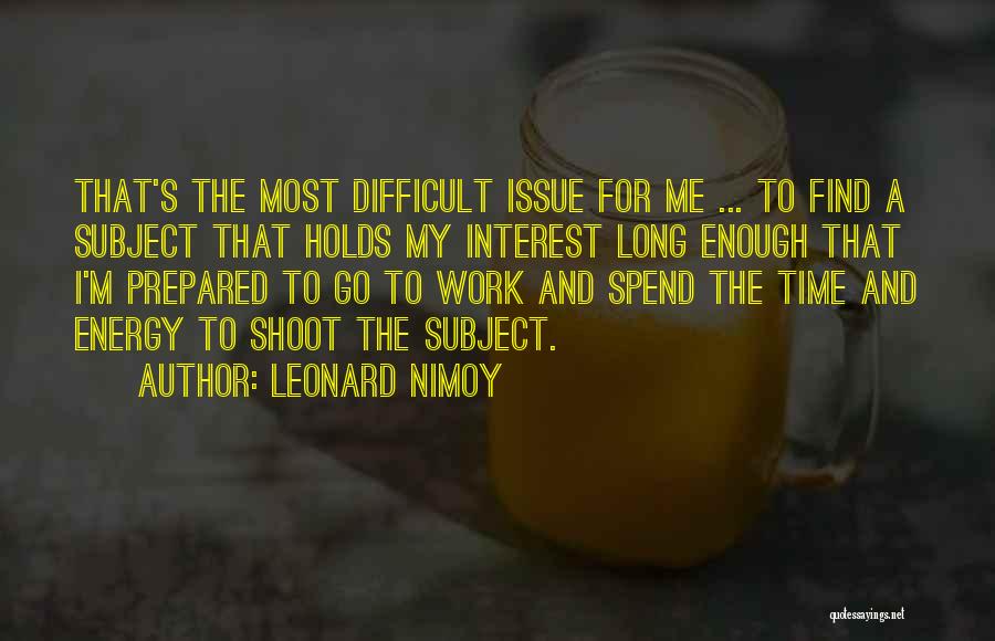 Leonard Nimoy Quotes: That's The Most Difficult Issue For Me ... To Find A Subject That Holds My Interest Long Enough That I'm