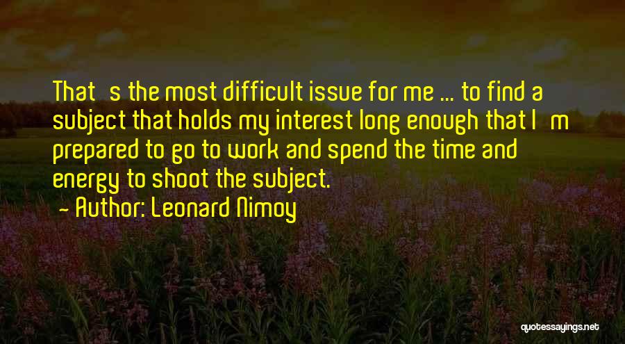 Leonard Nimoy Quotes: That's The Most Difficult Issue For Me ... To Find A Subject That Holds My Interest Long Enough That I'm