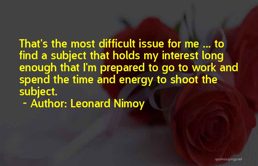 Leonard Nimoy Quotes: That's The Most Difficult Issue For Me ... To Find A Subject That Holds My Interest Long Enough That I'm