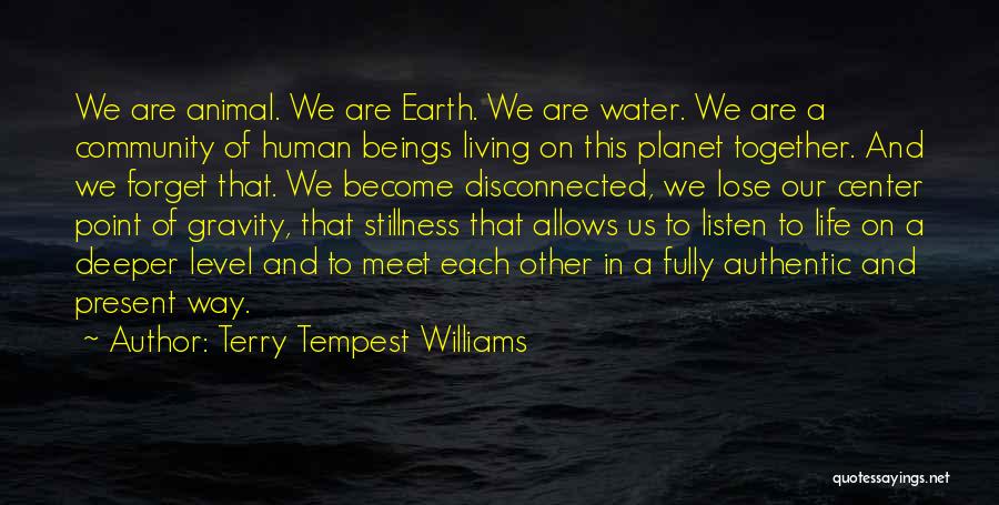 Terry Tempest Williams Quotes: We Are Animal. We Are Earth. We Are Water. We Are A Community Of Human Beings Living On This Planet